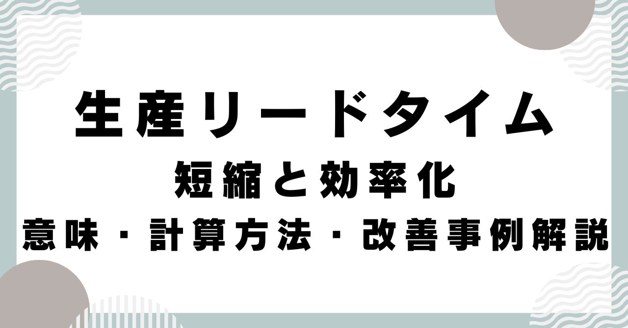 生産リードタイムの短縮と効率化：意味・計算方法・改善事例解説